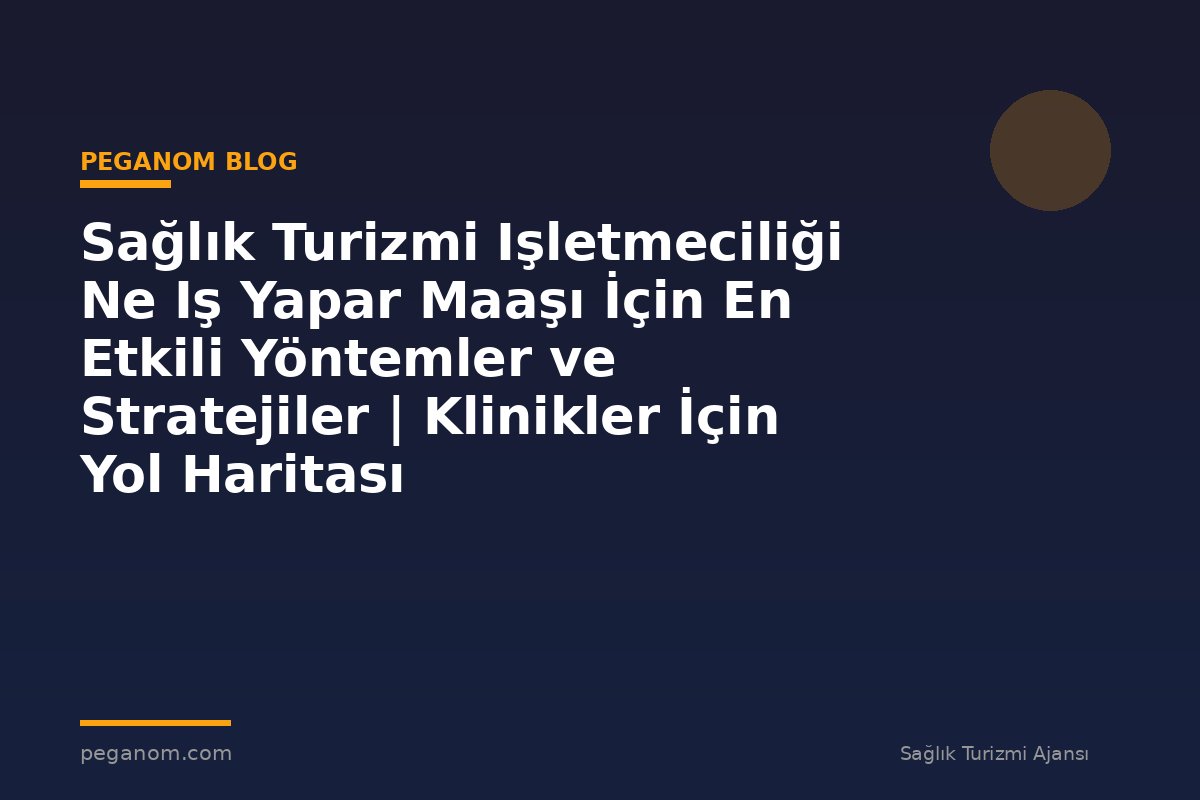 Sağlık Turizmi Işletmeciliği Ne Iş Yapar Maaşı İçin En Etkili Yöntemler ve Stratejiler | Klinikler İçin Yol Haritası