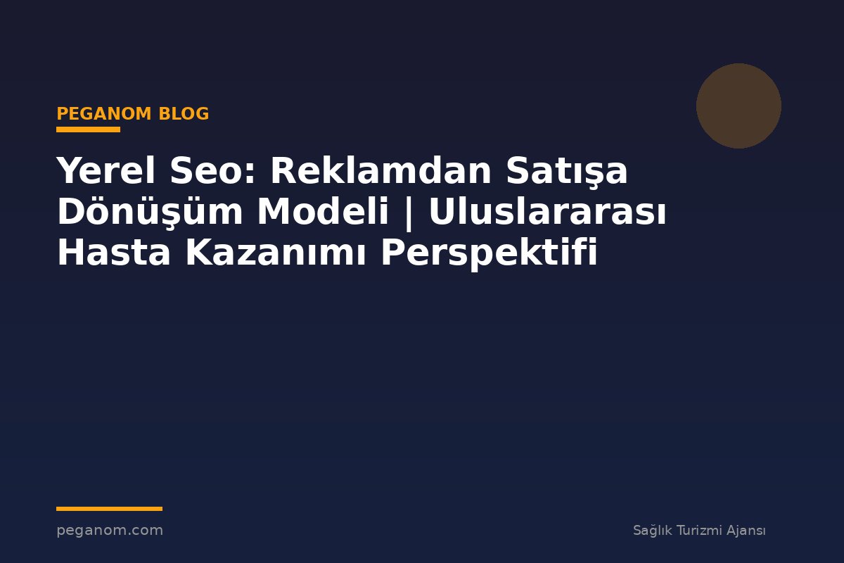 Yerel Seo: Reklamdan Satışa Dönüşüm Modeli | Uluslararası Hasta Kazanımı Perspektifi