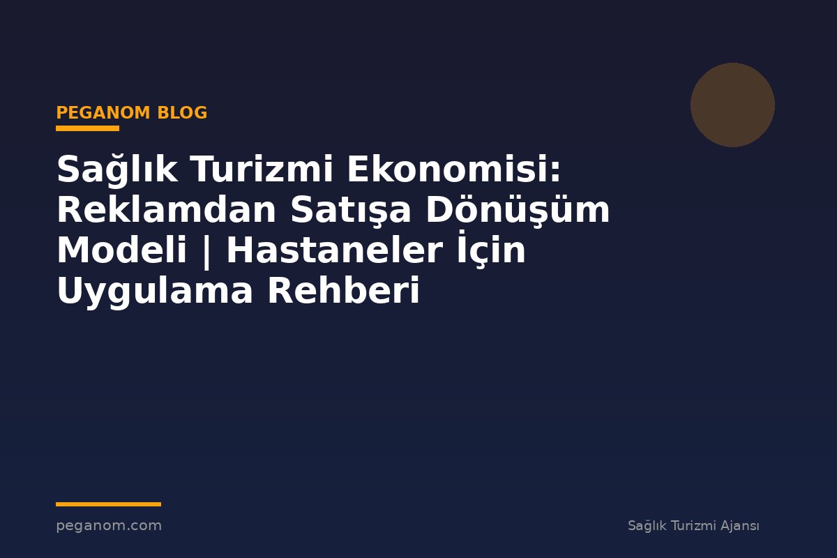Sağlık Turizmi Ekonomisi: Reklamdan Satışa Dönüşüm Modeli | Hastaneler İçin Uygulama Rehberi