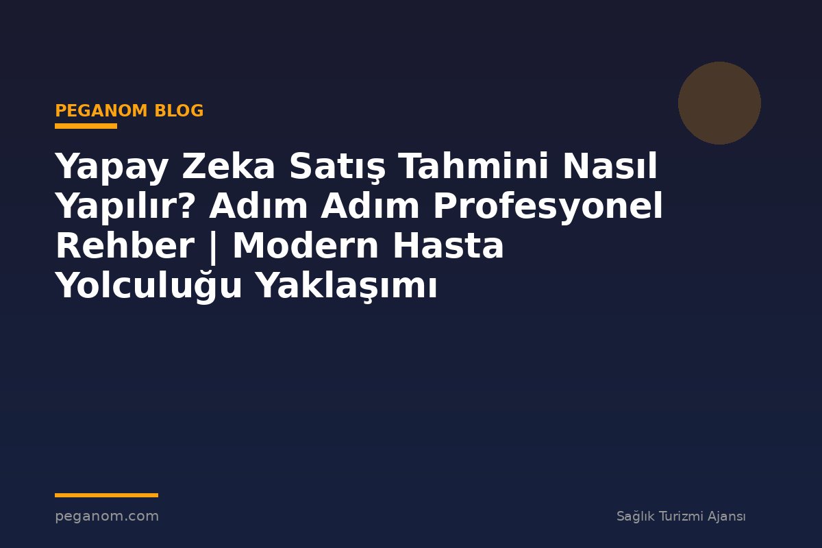 Yapay Zeka Satış Tahmini Nasıl Yapılır? Adım Adım Profesyonel Rehber | Modern Hasta Yolculuğu Yaklaşımı
