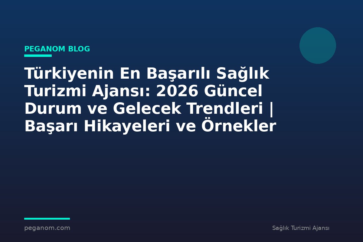Türkiyenin En Başarılı Sağlık Turizmi Ajansı: 2026 Güncel Durum ve Gelecek Trendleri | Başarı Hikayeleri ve Örnekler