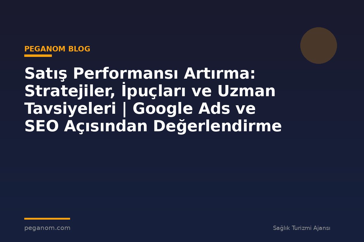 Satış Performansı Artırma: Stratejiler, İpuçları ve Uzman Tavsiyeleri | Google Ads ve SEO Açısından Değerlendirme