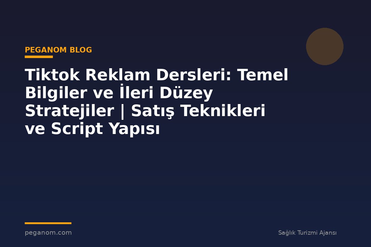 Tiktok Reklam Dersleri: Temel Bilgiler ve İleri Düzey Stratejiler | Satış Teknikleri ve Script Yapısı