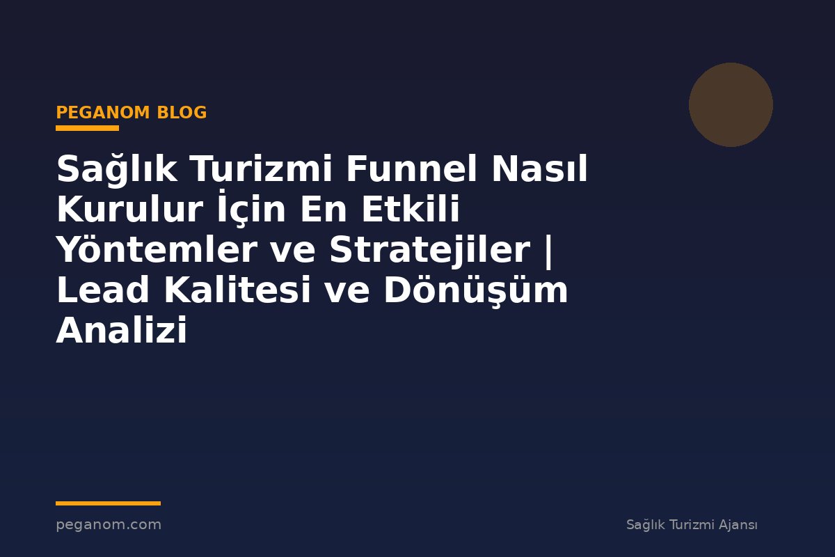 Sağlık Turizmi Funnel Nasıl Kurulur İçin En Etkili Yöntemler ve Stratejiler | Lead Kalitesi ve Dönüşüm Analizi