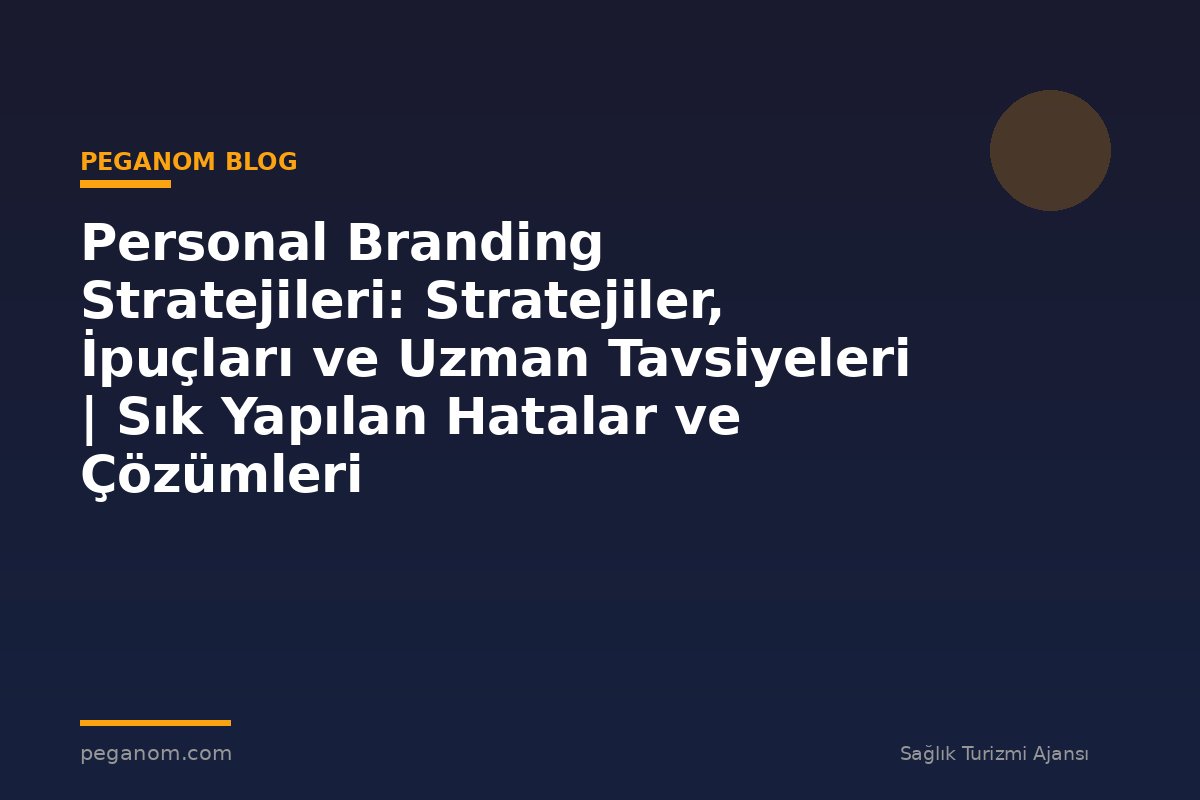 Personal Branding Stratejileri: Stratejiler, İpuçları ve Uzman Tavsiyeleri | Sık Yapılan Hatalar ve Çözümleri