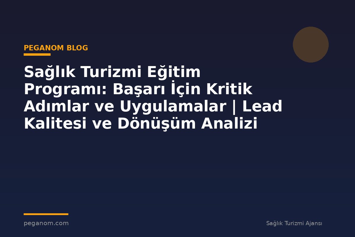Sağlık Turizmi Eğitim Programı: Başarı İçin Kritik Adımlar ve Uygulamalar | Lead Kalitesi ve Dönüşüm Analizi