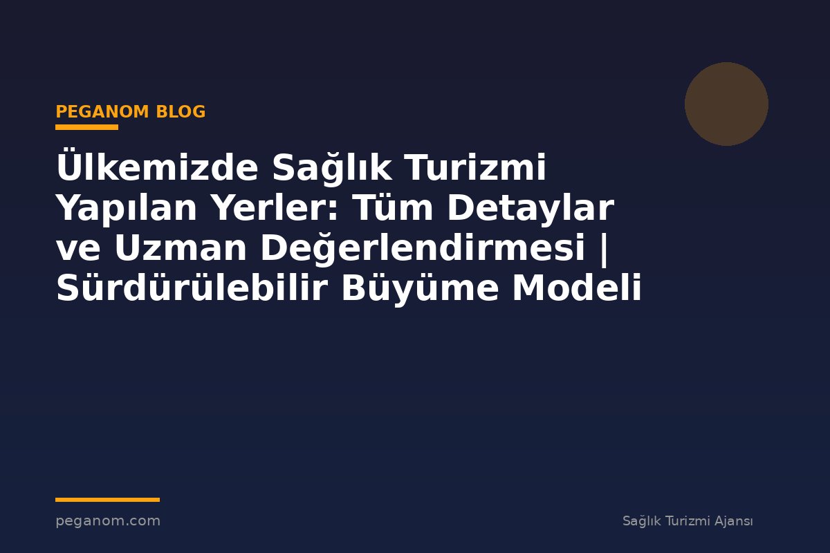 Ülkemizde Sağlık Turizmi Yapılan Yerler: Tüm Detaylar ve Uzman Değerlendirmesi | Sürdürülebilir Büyüme Modeli