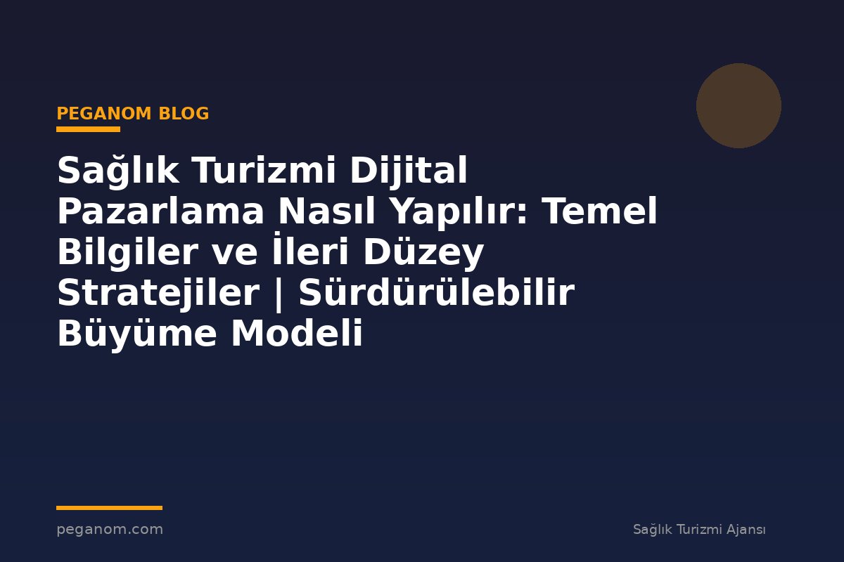 Sağlık Turizmi Dijital Pazarlama Nasıl Yapılır: Temel Bilgiler ve İleri Düzey Stratejiler | Sürdürülebilir Büyüme Modeli
