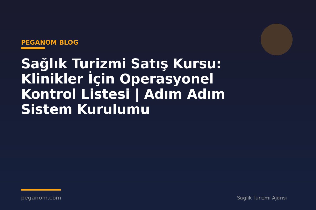 Sağlık Turizmi Satış Kursu: Klinikler İçin Operasyonel Kontrol Listesi | Adım Adım Sistem Kurulumu