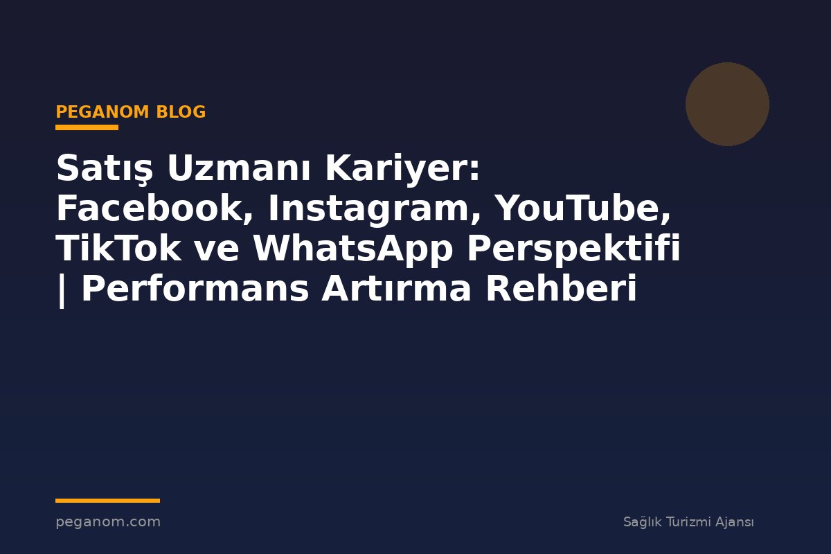 Satış Uzmanı Kariyer: Facebook, Instagram, YouTube, TikTok ve WhatsApp Perspektifi | Performans Artırma Rehberi