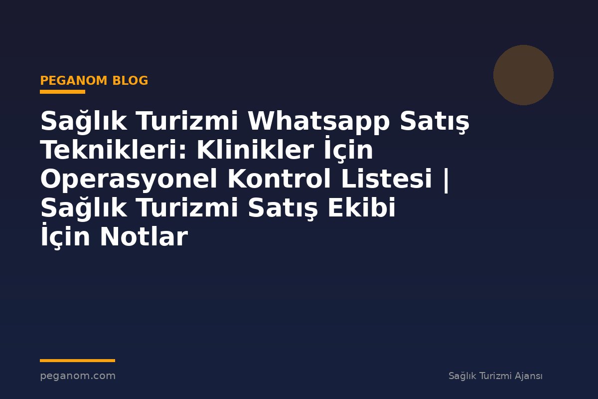 Sağlık Turizmi Whatsapp Satış Teknikleri: Klinikler İçin Operasyonel Kontrol Listesi | Sağlık Turizmi Satış Ekibi İçin Notlar