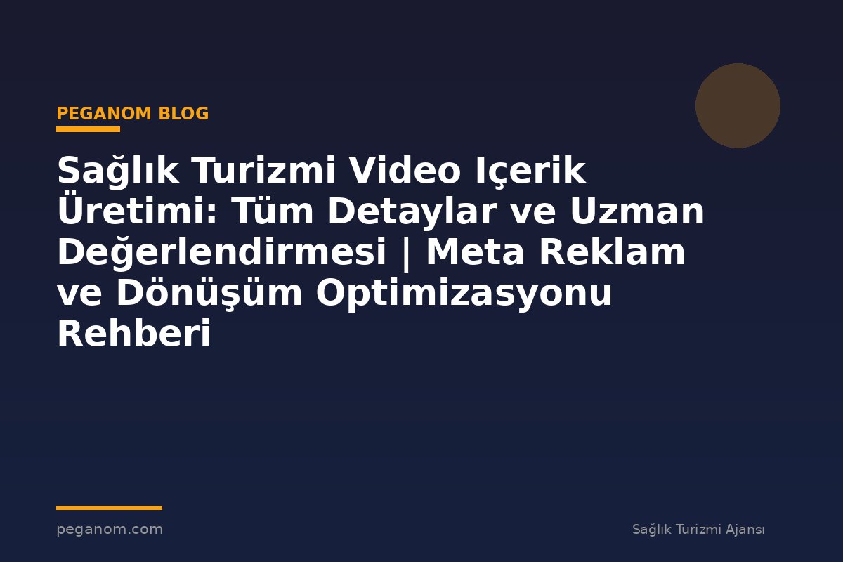 Sağlık Turizmi Video Içerik Üretimi: Tüm Detaylar ve Uzman Değerlendirmesi | Meta Reklam ve Dönüşüm Optimizasyonu Rehberi