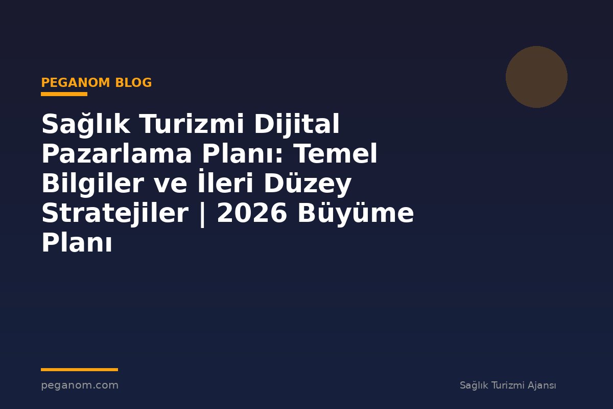 Sağlık Turizmi Dijital Pazarlama Planı: Temel Bilgiler ve İleri Düzey Stratejiler | 2026 Büyüme Planı