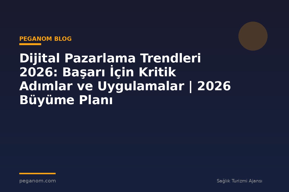 Dijital Pazarlama Trendleri 2026: Başarı İçin Kritik Adımlar ve Uygulamalar | 2026 Büyüme Planı