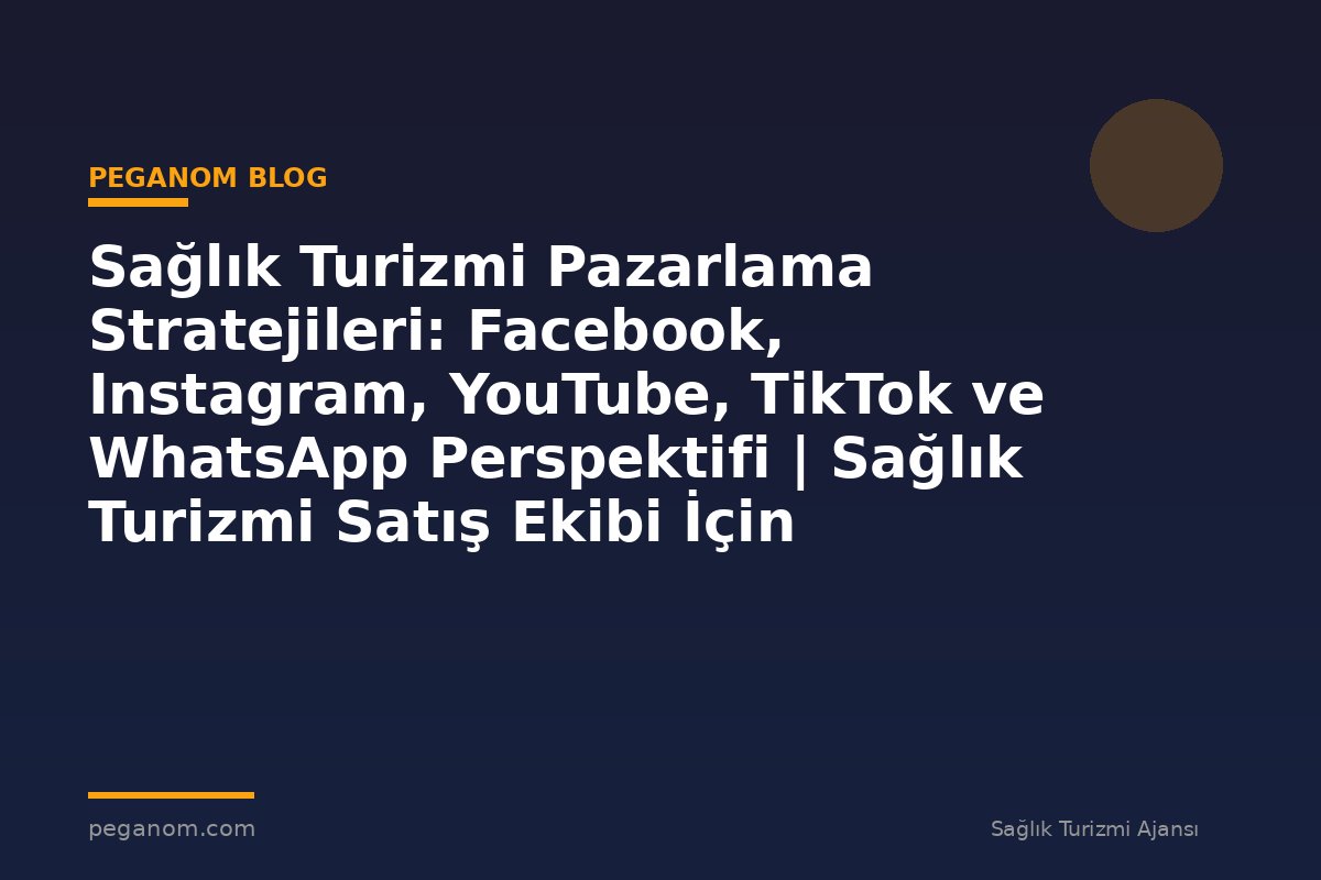 Sağlık Turizmi Pazarlama Stratejileri: Facebook, Instagram, YouTube, TikTok ve WhatsApp Perspektifi | Sağlık Turizmi Satış Ekibi İçin Notlar