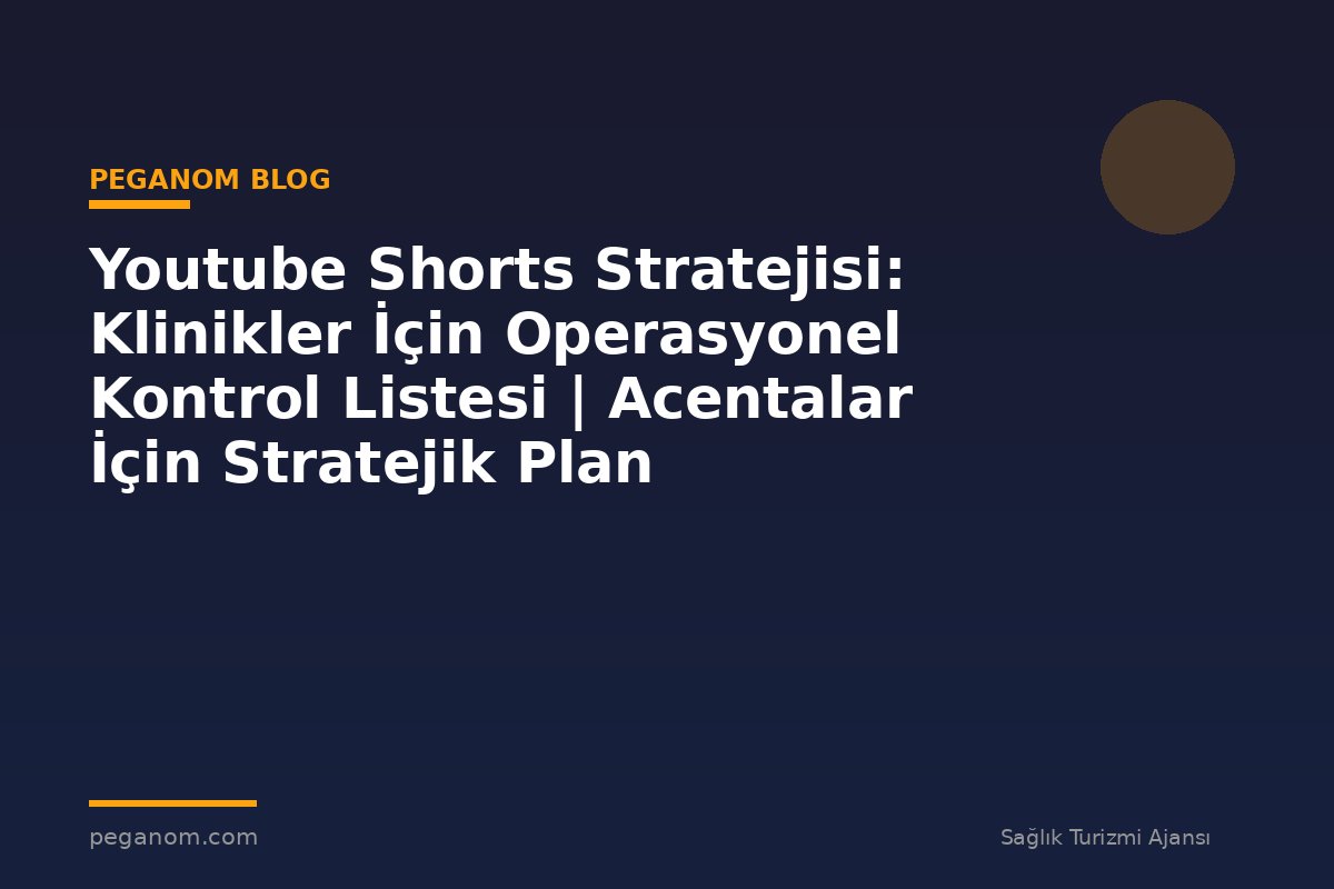 Youtube Shorts Stratejisi: Klinikler İçin Operasyonel Kontrol Listesi | Acentalar İçin Stratejik Plan