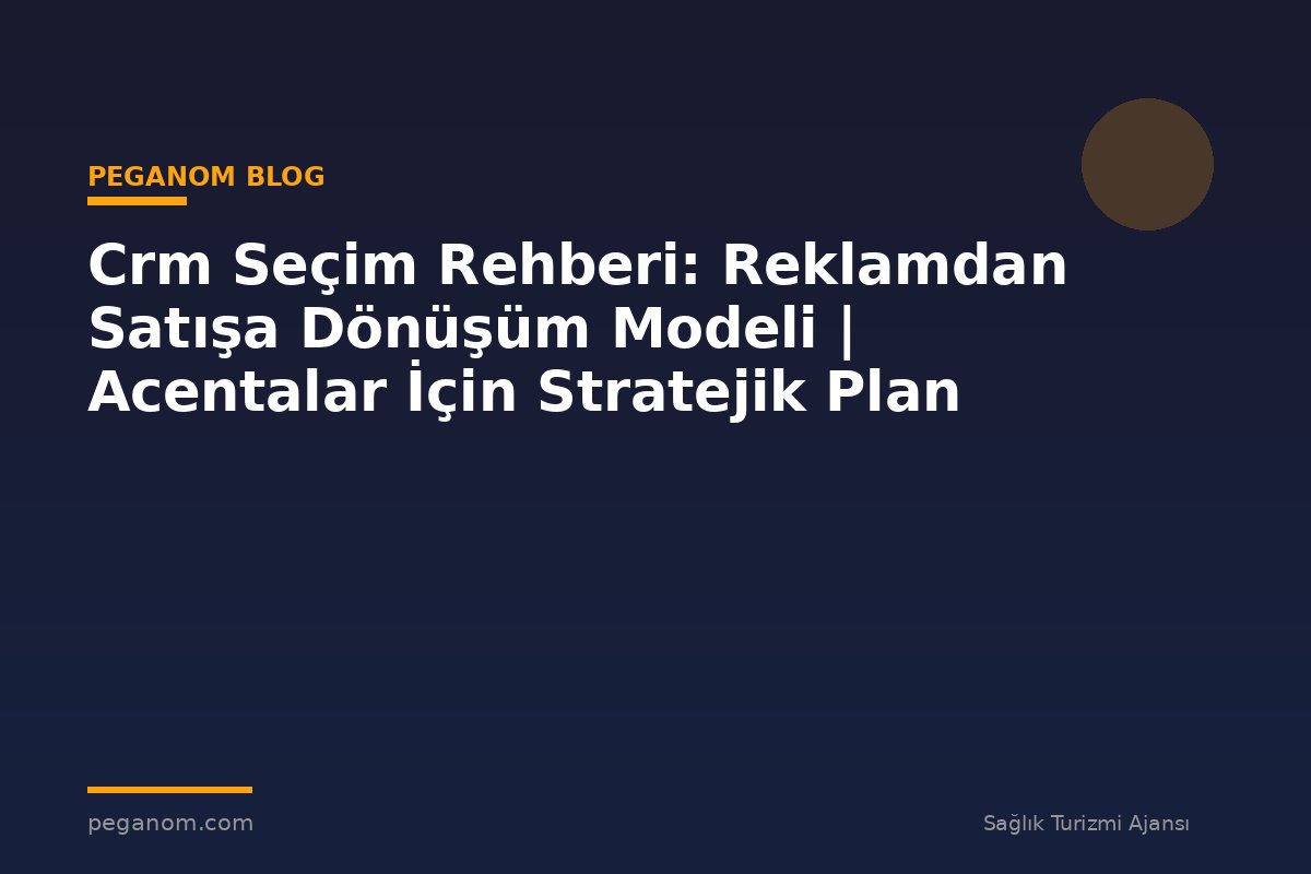 Crm Seçim Rehberi: Reklamdan Satışa Dönüşüm Modeli | Acentalar İçin Stratejik Plan
