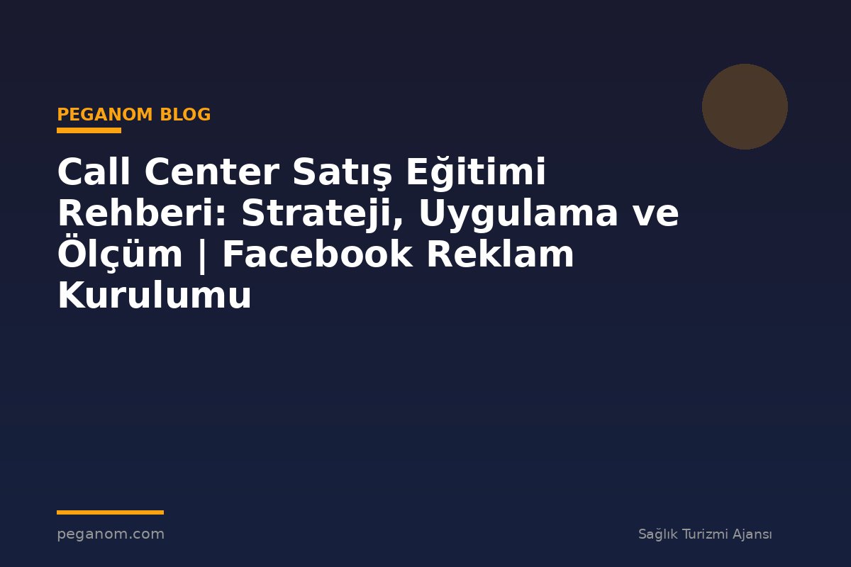 Call Center Satış Eğitimi Rehberi: Strateji, Uygulama ve Ölçüm | Facebook Reklam Kurulumu