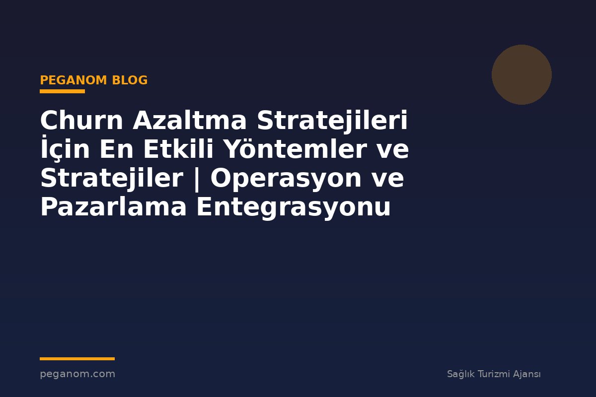 Churn Azaltma Stratejileri İçin En Etkili Yöntemler ve Stratejiler | Operasyon ve Pazarlama Entegrasyonu