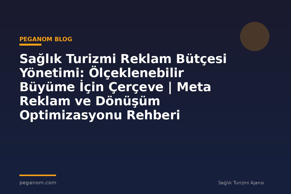 Sağlık Turizmi Reklam Bütçesi Yönetimi: Ölçeklenebilir Büyüme İçin Çerçeve | Meta Reklam ve Dönüşüm Optimizasyonu Rehberi