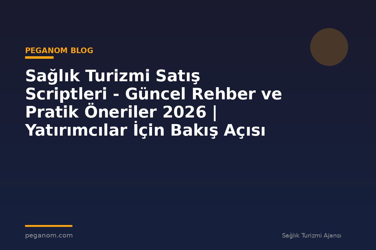 Sağlık Turizmi Satış Scriptleri - Güncel Rehber ve Pratik Öneriler 2026 | Yatırımcılar İçin Bakış Açısı