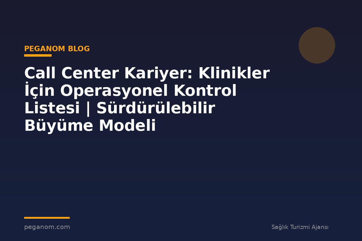 Call Center Kariyer: Klinikler İçin Operasyonel Kontrol Listesi | Sürdürülebilir Büyüme Modeli