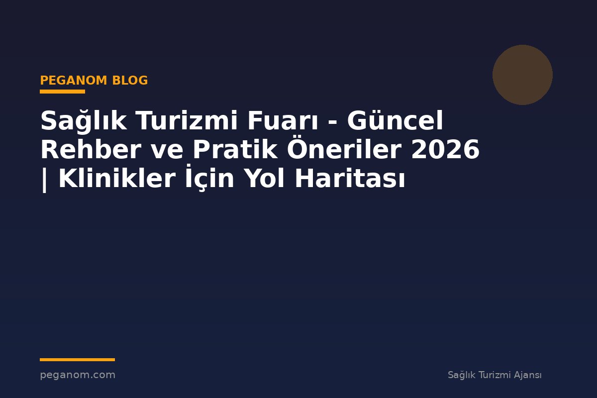 Sağlık Turizmi Fuarı - Güncel Rehber ve Pratik Öneriler 2026 | Klinikler İçin Yol Haritası