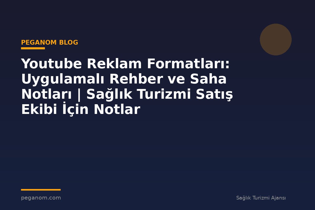 Youtube Reklam Formatları: Uygulamalı Rehber ve Saha Notları | Sağlık Turizmi Satış Ekibi İçin Notlar