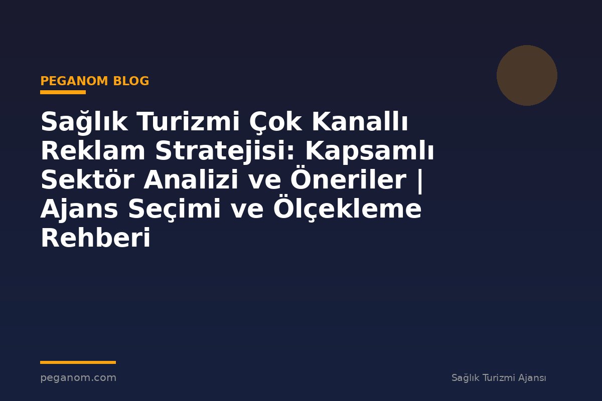 Sağlık Turizmi Çok Kanallı Reklam Stratejisi: Kapsamlı Sektör Analizi ve Öneriler | Ajans Seçimi ve Ölçekleme Rehberi