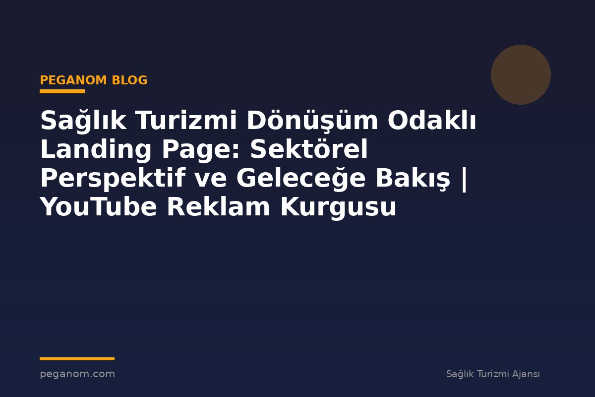 Sağlık Turizmi Dönüşüm Odaklı Landing Page: Sektörel Perspektif ve Geleceğe Bakış | YouTube Reklam Kurgusu