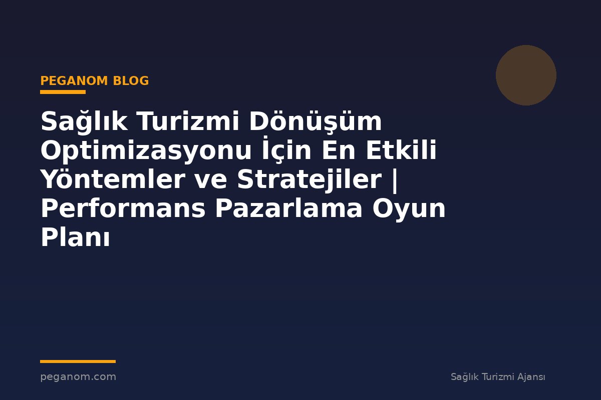Sağlık Turizmi Dönüşüm Optimizasyonu İçin En Etkili Yöntemler ve Stratejiler | Performans Pazarlama Oyun Planı