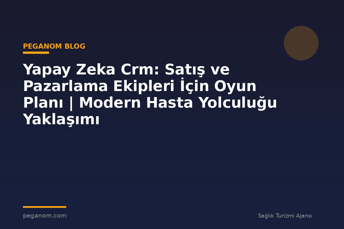 Yapay Zeka Crm: Satış ve Pazarlama Ekipleri İçin Oyun Planı | Modern Hasta Yolculuğu Yaklaşımı