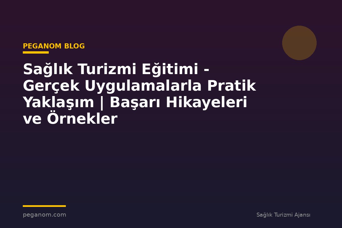 Sağlık Turizmi Eğitimi - Gerçek Uygulamalarla Pratik Yaklaşım | Başarı Hikayeleri ve Örnekler
