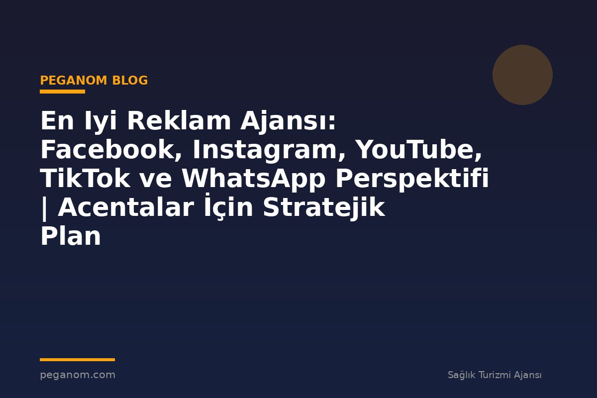 En Iyi Reklam Ajansı: Facebook, Instagram, YouTube, TikTok ve WhatsApp Perspektifi | Acentalar İçin Stratejik Plan
