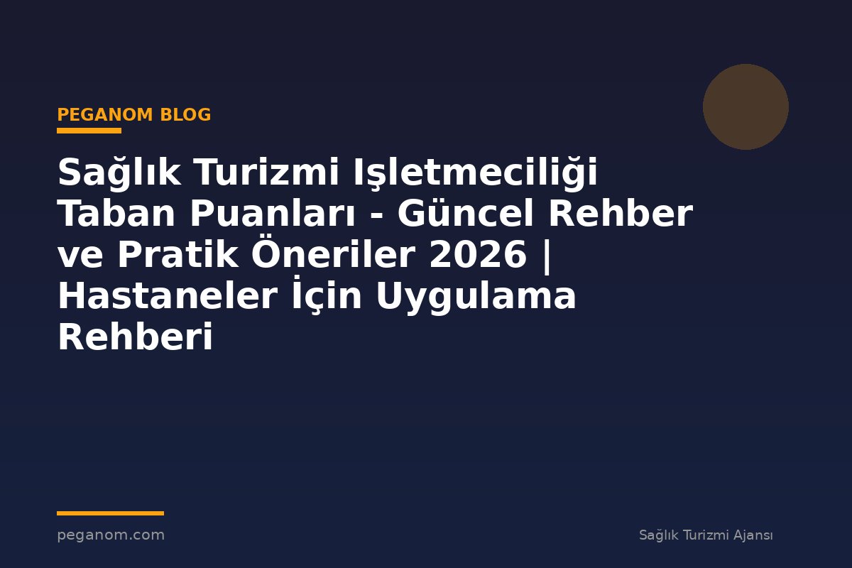Sağlık Turizmi Işletmeciliği Taban Puanları - Güncel Rehber ve Pratik Öneriler 2026 | Hastaneler İçin Uygulama Rehberi