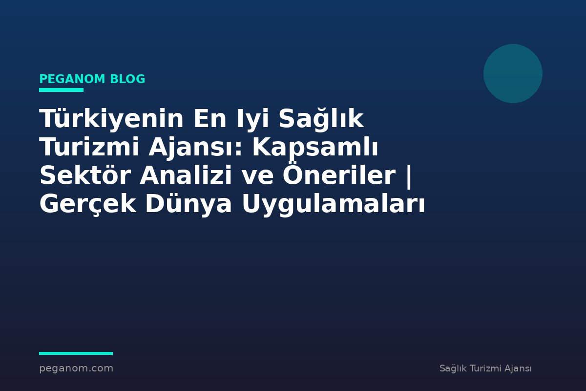 Türkiyenin En Iyi Sağlık Turizmi Ajansı: Kapsamlı Sektör Analizi ve Öneriler | Gerçek Dünya Uygulamaları