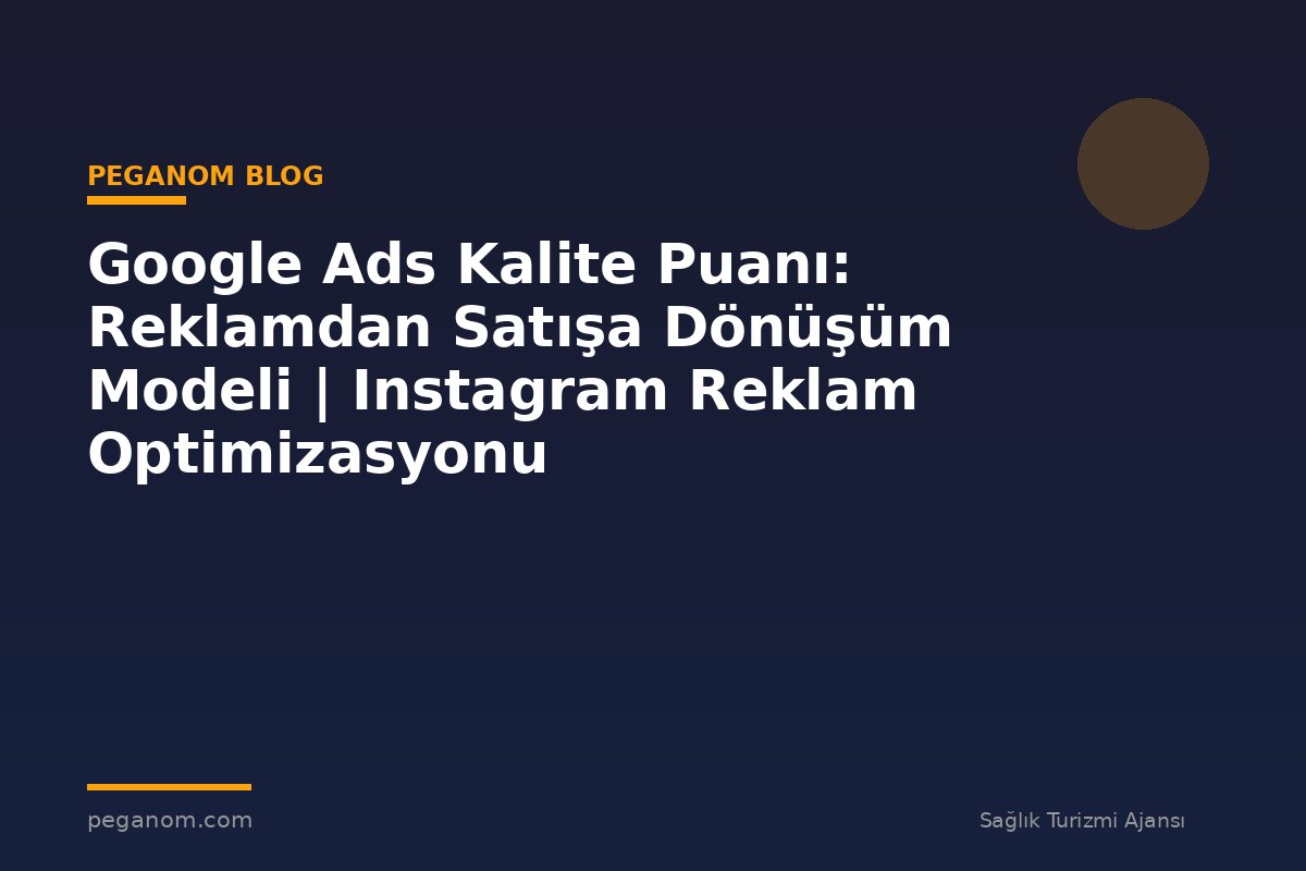 Google Ads Kalite Puanı: Reklamdan Satışa Dönüşüm Modeli | Instagram Reklam Optimizasyonu
