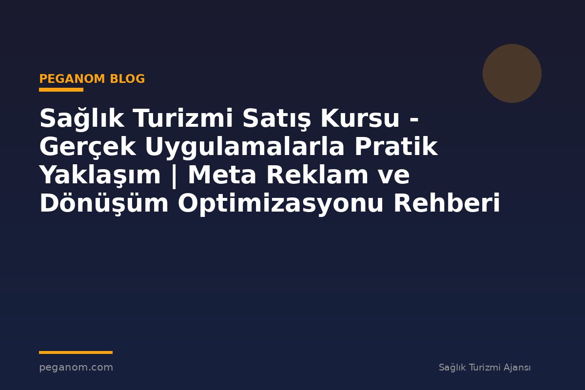 Sağlık Turizmi Satış Kursu - Gerçek Uygulamalarla Pratik Yaklaşım | Meta Reklam ve Dönüşüm Optimizasyonu Rehberi