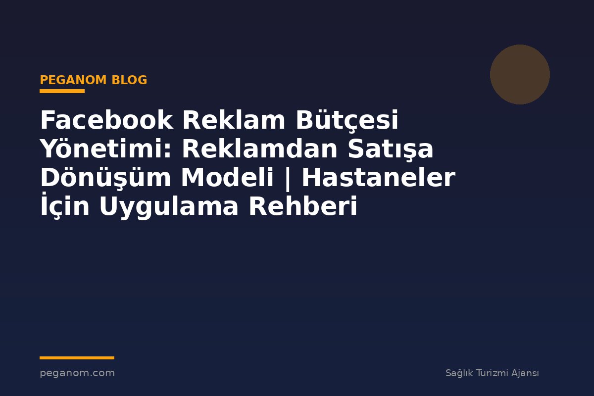 Facebook Reklam Bütçesi Yönetimi: Reklamdan Satışa Dönüşüm Modeli | Hastaneler İçin Uygulama Rehberi