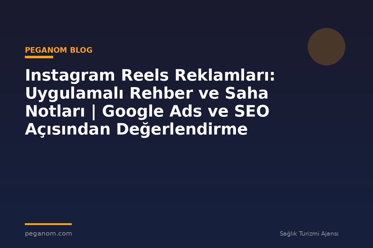 Instagram Reels Reklamları: Uygulamalı Rehber ve Saha Notları | Google Ads ve SEO Açısından Değerlendirme