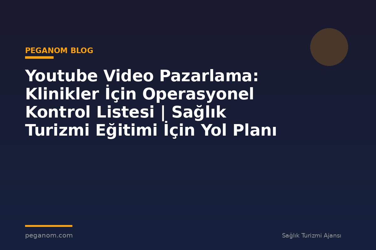 Youtube Video Pazarlama: Klinikler İçin Operasyonel Kontrol Listesi | Sağlık Turizmi Eğitimi İçin Yol Planı
