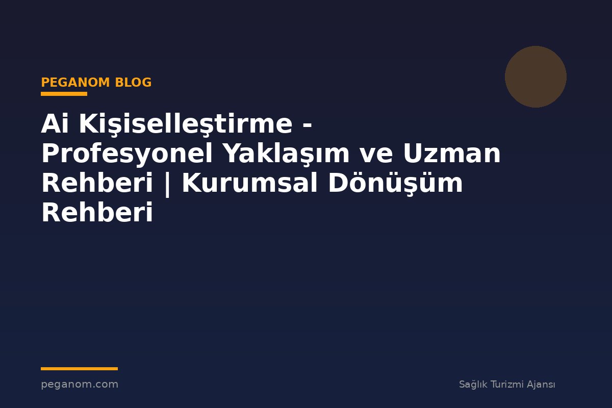 Ai Kişiselleştirme - Profesyonel Yaklaşım ve Uzman Rehberi | Kurumsal Dönüşüm Rehberi
