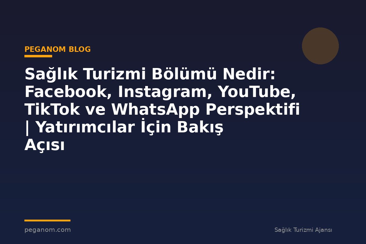 Sağlık Turizmi Bölümü Nedir: Facebook, Instagram, YouTube, TikTok ve WhatsApp Perspektifi | Yatırımcılar İçin Bakış Açısı