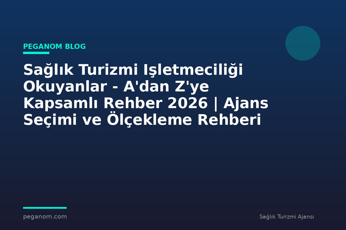 Sağlık Turizmi Işletmeciliği Okuyanlar - A'dan Z'ye Kapsamlı Rehber 2026 | Ajans Seçimi ve Ölçekleme Rehberi