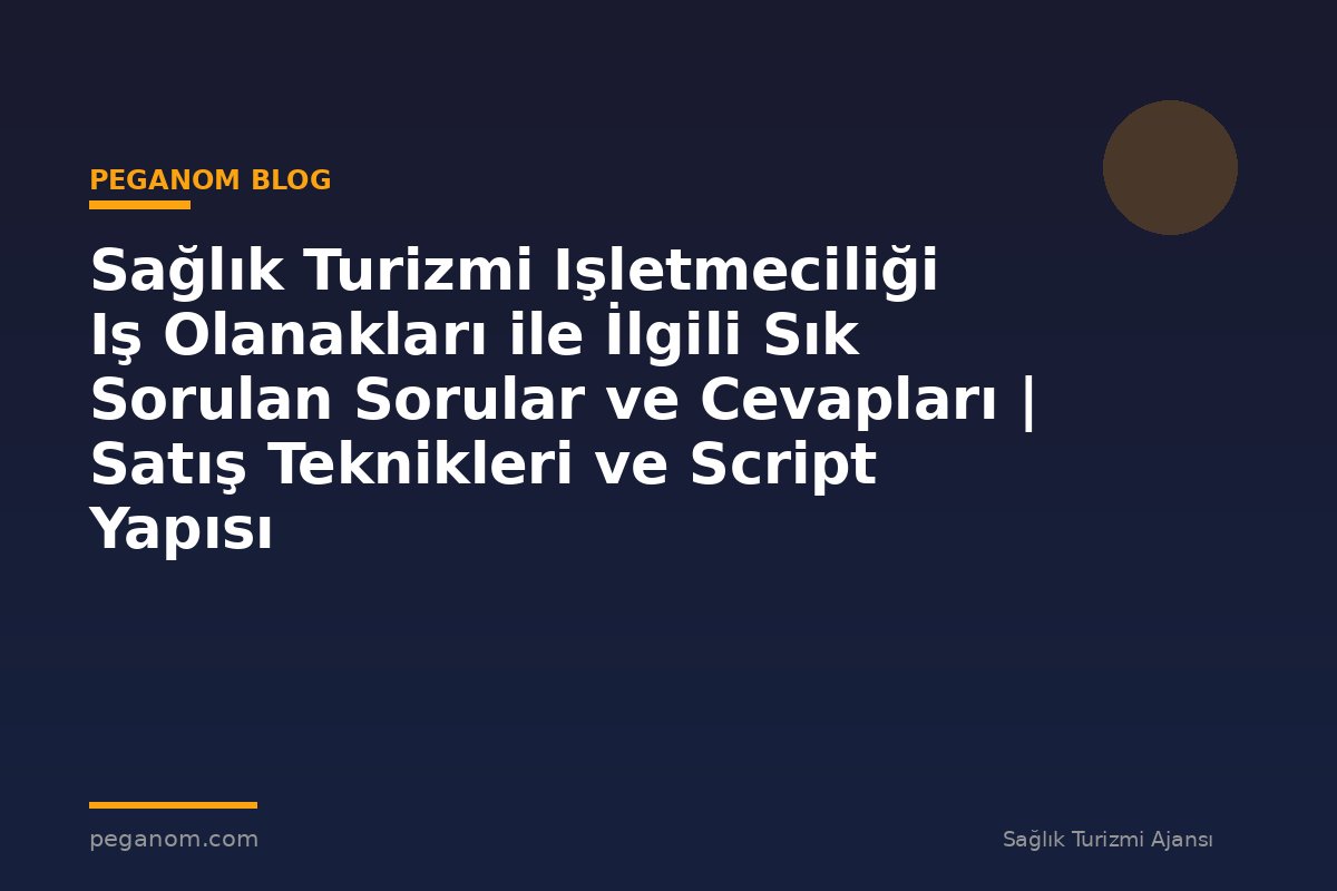Sağlık Turizmi Işletmeciliği Iş Olanakları ile İlgili Sık Sorulan Sorular ve Cevapları | Satış Teknikleri ve Script Yapısı