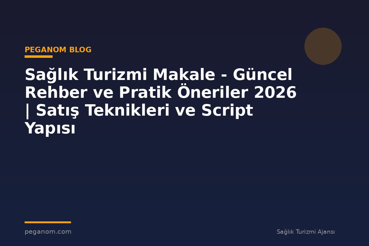 Sağlık Turizmi Makale - Güncel Rehber ve Pratik Öneriler 2026 | Satış Teknikleri ve Script Yapısı