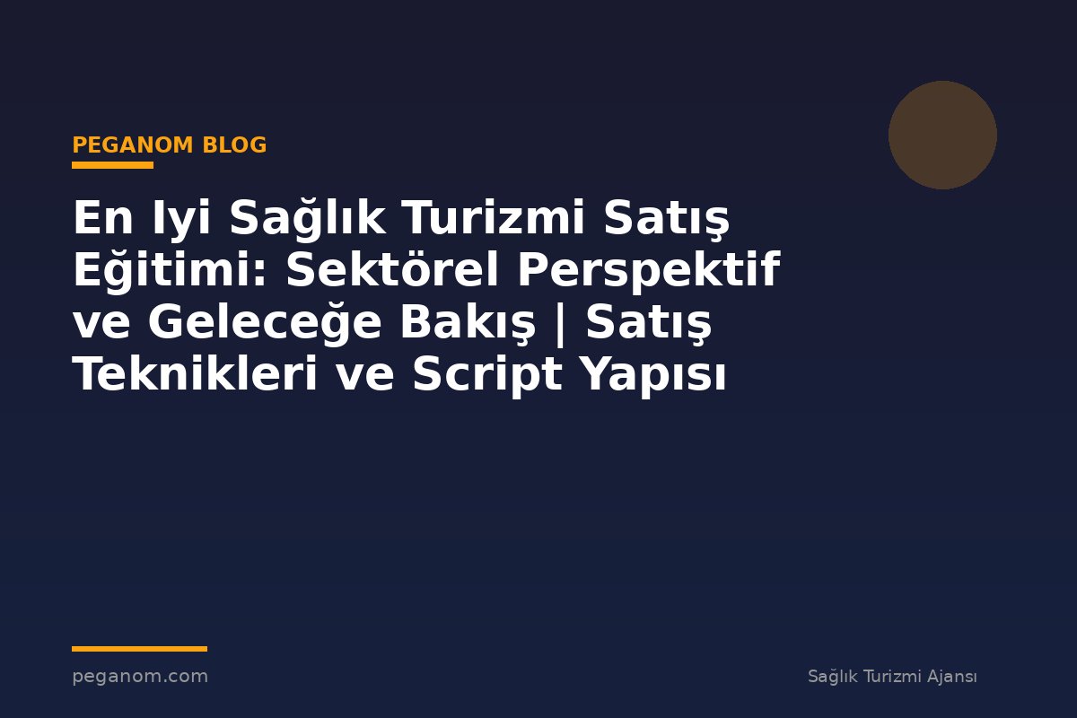 En Iyi Sağlık Turizmi Satış Eğitimi: Sektörel Perspektif ve Geleceğe Bakış | Satış Teknikleri ve Script Yapısı
