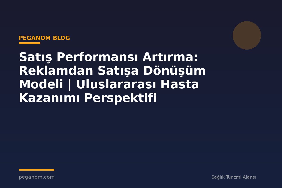 Satış Performansı Artırma: Reklamdan Satışa Dönüşüm Modeli | Uluslararası Hasta Kazanımı Perspektifi