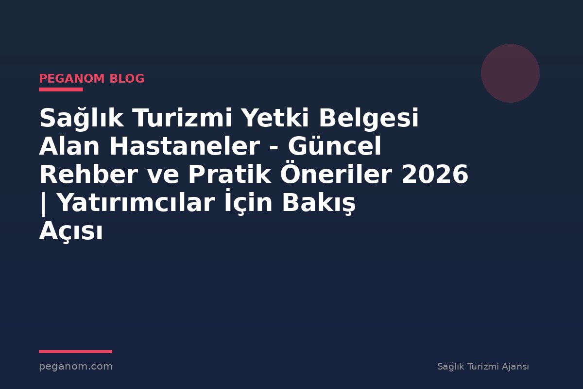 Sağlık Turizmi Yetki Belgesi Alan Hastaneler - Güncel Rehber ve Pratik Öneriler 2026 | Yatırımcılar İçin Bakış Açısı