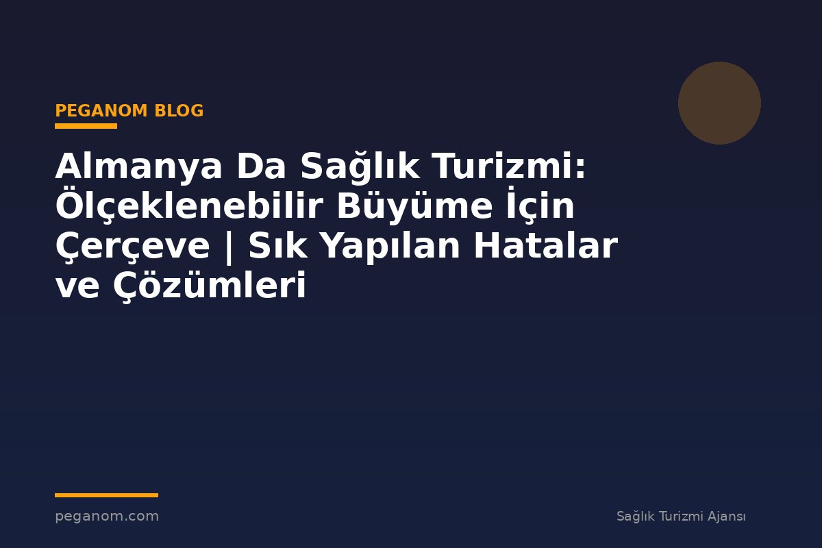 Almanya Da Sağlık Turizmi: Ölçeklenebilir Büyüme İçin Çerçeve | Sık Yapılan Hatalar ve Çözümleri